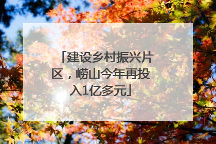 建设乡村振兴片区，崂山今年再投入1亿多元