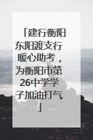 建行衡阳东阳渡支行暖心助考，为衡阳市第26中学学子加油打气