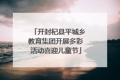 开封杞县平城乡教育集团开展多彩活动喜迎儿童节