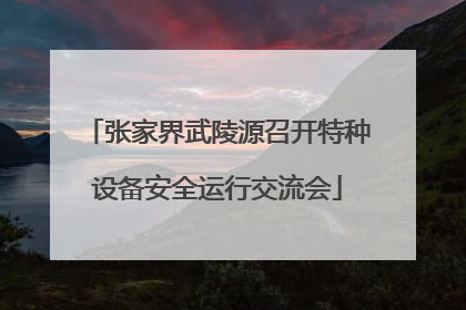 张家界武陵源召开特种设备安全运行交流会