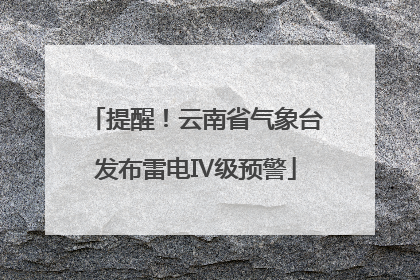 提醒！云南省气象台发布雷电Ⅳ级预警