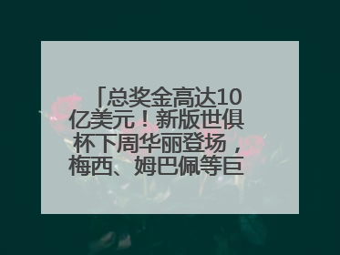 总奖金高达10亿美元！新版世俱杯下周华丽登场，梅西、姆巴佩等巨星齐聚