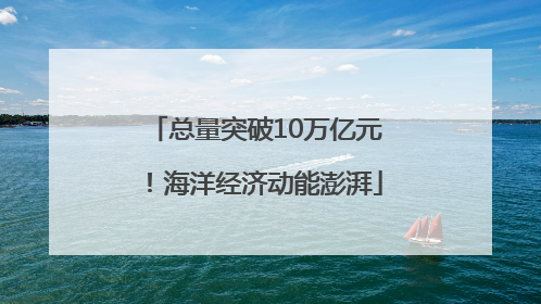 总量突破10万亿元！海洋经济动能澎湃