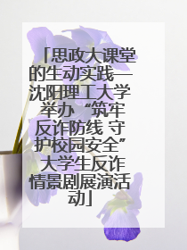 思政大课堂的生动实践—沈阳理工大学 举办“筑牢反诈防线 守护校园安全” 大学生反诈情景剧展演活动