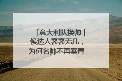 意大利队换帅｜候选人寥寥无几，为何名帅不再垂青“蓝衣军团”？