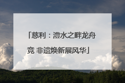 慈利：澧水之畔龙舟竞 非遗焕新展风华