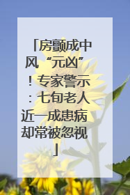 房颤成中风“元凶”！专家警示：七旬老人近一成患病却常被忽视