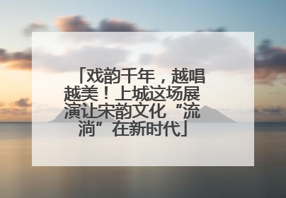 戏韵千年，越唱越美！上城这场展演让宋韵文化“流淌”在新时代
