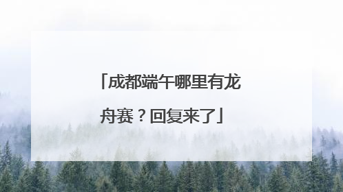 成都端午哪里有龙舟赛？回复来了