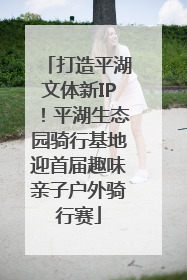 打造平湖文体新IP！平湖生态园骑行基地迎首届趣味亲子户外骑行赛