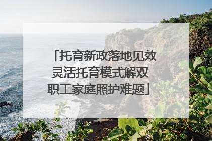 托育新政落地见效 灵活托育模式解双职工家庭照护难题