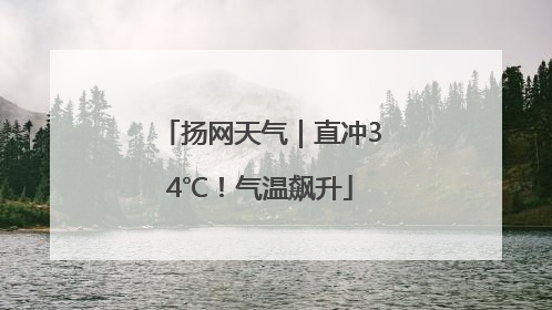 扬网天气｜直冲34℃！气温飙升