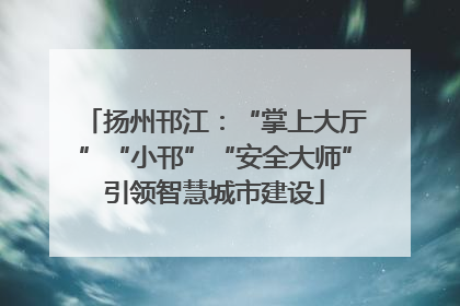 扬州邗江：“掌上大厅”“小邗”“安全大师”引领智慧城市建设