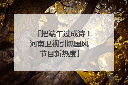 把端午过成诗！河南卫视引爆国风节目新热度