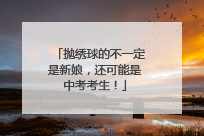 抛绣球的不一定是新娘，还可能是中考考生！