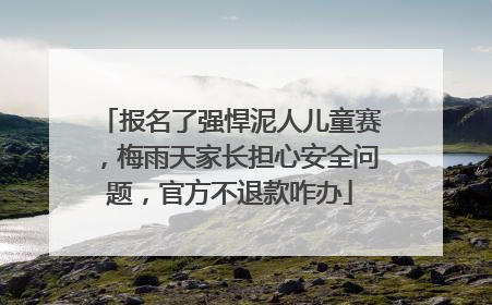 报名了强悍泥人儿童赛，梅雨天家长担心安全问题，官方不退款咋办