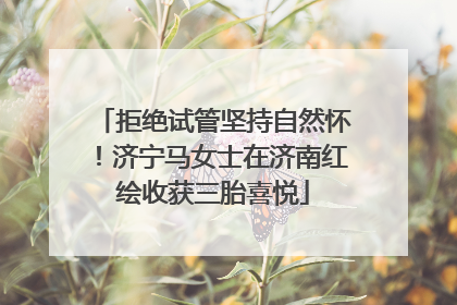 拒绝试管坚持自然怀！济宁马女士在济南红绘收获三胎喜悦