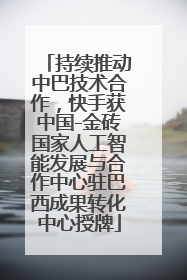 持续推动中巴技术合作，快手获中国-金砖国家人工智能发展与合作中心驻巴西成果转化中心授牌