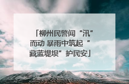 柳州民警闻“汛”而动 暴雨中筑起“藏蓝堤坝”护民安