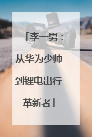 李一男：从华为少帅到锂电出行革新者