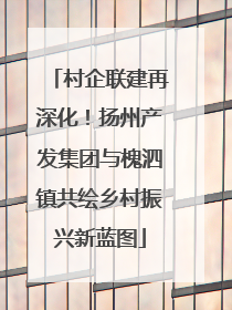 村企联建再深化！扬州产发集团与槐泗镇共绘乡村振兴新蓝图