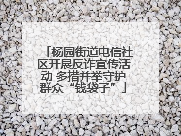 杨园街道电信社区开展反诈宣传活动 多措并举守护群众“钱袋子”