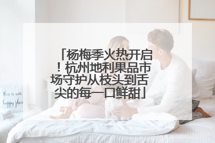 杨梅季火热开启！杭州地利果品市场守护从枝头到舌尖的每一口鲜甜
