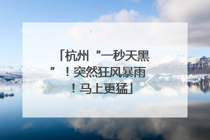 杭州“一秒天黑”！突然狂风暴雨！马上更猛