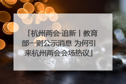 杭州两会·追新丨教育部一则公示消息 为何引来杭州两会会场热议