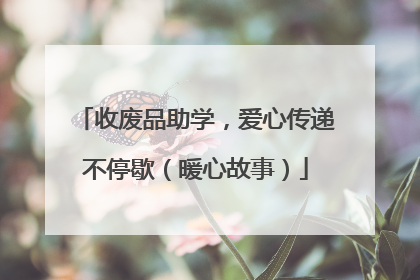 收废品助学，爱心传递不停歇（暖心故事）
