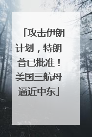 攻击伊朗计划，特朗普已批准！美国三航母逼近中东