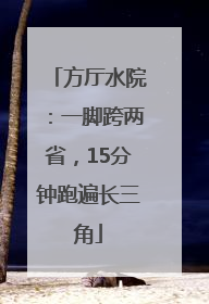 方厅水院：一脚跨两省，15分钟跑遍长三角