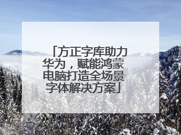 方正字库助力华为，赋能鸿蒙电脑打造全场景字体解决方案