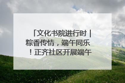 文化书院进行时｜粽香传情，端午同乐！正齐社区开展端午包粽子大赛