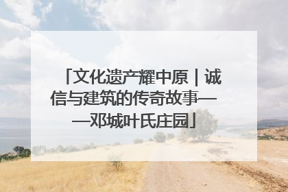 文化遗产耀中原｜诚信与建筑的传奇故事——邓城叶氏庄园