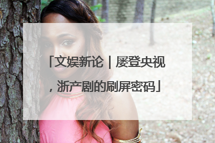 文娱新论｜屡登央视，浙产剧的刷屏密码