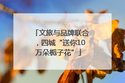 文旅与品牌联合，四城“送你10万朵栀子花”