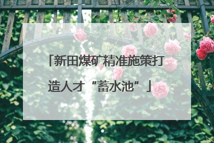 新田煤矿精准施策打造人才“蓄水池”