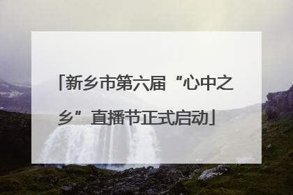 新乡市第六届“心中之乡”直播节正式启动