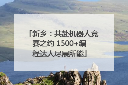 新乡：共赴机器人竞赛之约 1500+编程达人尽展所能
