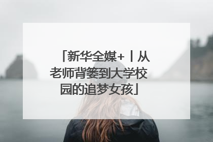 新华全媒+丨从老师背篓到大学校园的追梦女孩