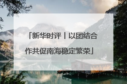 新华时评丨以团结合作共促南海稳定繁荣