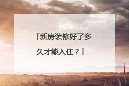新房装修好了多久才能入住？