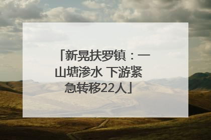 新晃扶罗镇：一山塘渗水 下游紧急转移22人
