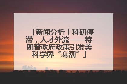 新闻分析丨科研停滞，人才外流——特朗普政府政策引发美科学界“寒潮”