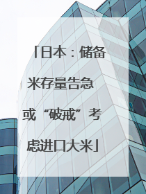 日本：储备米存量告急 或“破戒”考虑进口大米