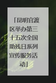 昆明官渡区举办第三十五次全国助残日系列宣传服务活动
