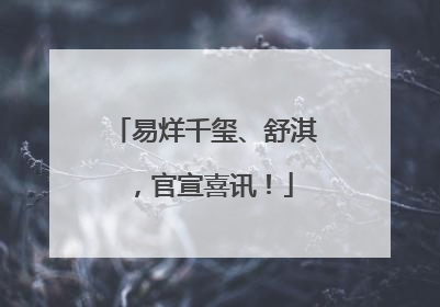 易烊千玺、舒淇，官宣喜讯！