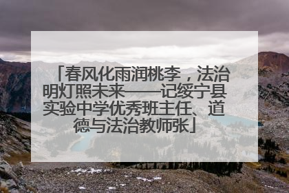 春风化雨润桃李，法治明灯照未来——记绥宁县实验中学优秀班主任、道德与法治教师张