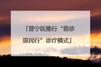 晋宁区推行“首诊惠民行”诊疗模式